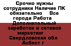 Срочно нужны сотрудники.Наличие ПК обязательно! - Все города Работа » Дополнительный заработок и сетевой маркетинг   . Свердловская обл.,Асбест г.